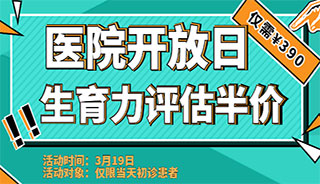 3月“医院开放日”明日开启，“生育力评估半价”助力好孕！