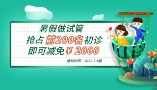 揭阳爱维放“暑价” | 7月起做试管，抢前200名初诊即可减免2000元，名额有限，先到先得！
