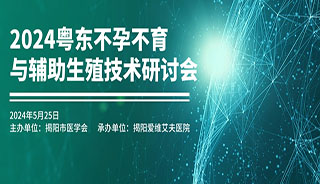 【会议预告】2024粤东不孕不育与辅助生殖技术研讨会将于5月25日盛大召开！